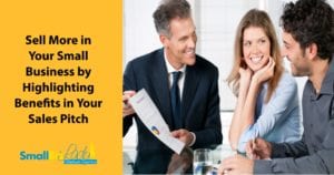 Sell More in Your Small Business by Highlighting Benefits in Your Sales Pitch